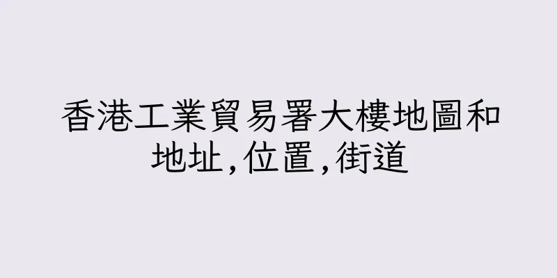 香港工業貿易署大樓地圖和地址,位置,街道