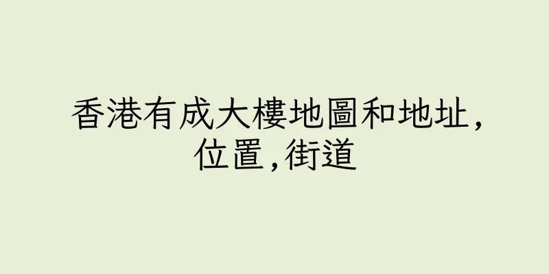 香港有成大樓地圖和地址,位置,街道