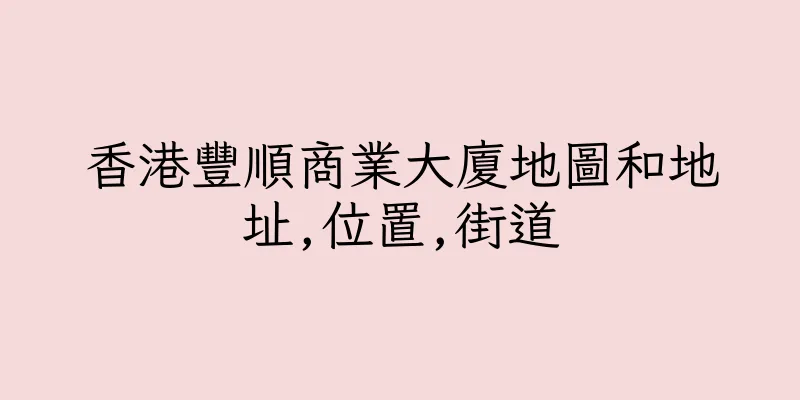 香港豐順商業大廈地圖和地址,位置,街道