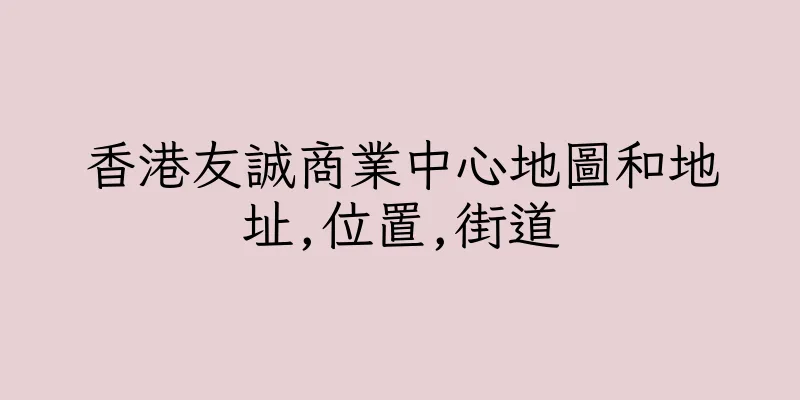 香港友誠商業中心地圖和地址,位置,街道