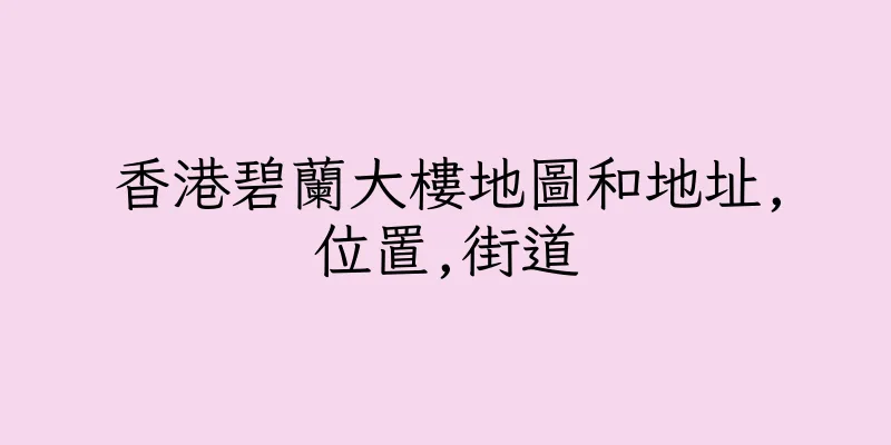 香港碧蘭大樓地圖和地址,位置,街道