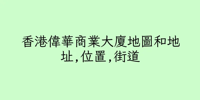 香港偉華商業大廈地圖和地址,位置,街道