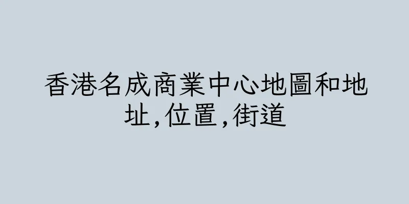 香港名成商業中心地圖和地址,位置,街道
