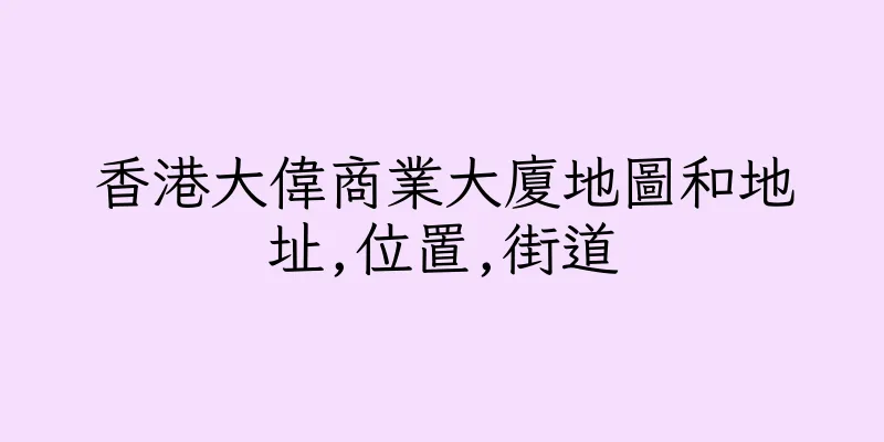 香港大偉商業大廈地圖和地址,位置,街道