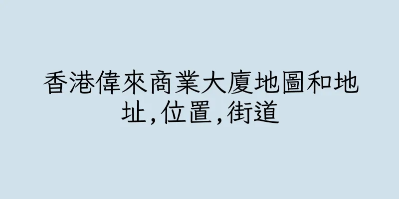 香港偉來商業大廈地圖和地址,位置,街道