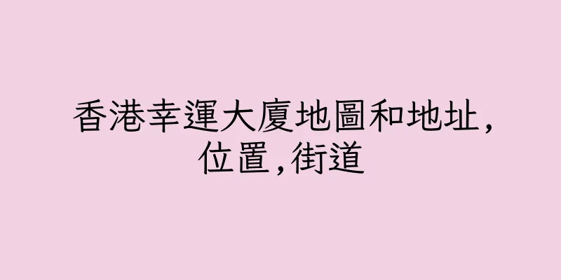 香港幸運大廈地圖和地址,位置,街道