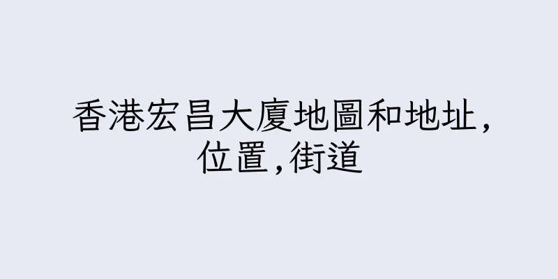 香港宏昌大廈地圖和地址,位置,街道