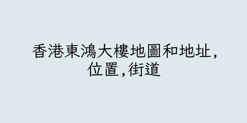 香港東鴻大樓地圖和地址,位置,街道