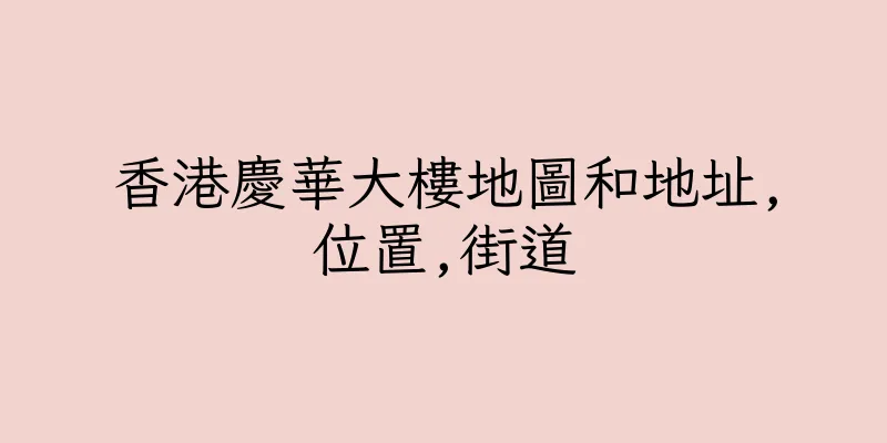 香港慶華大樓地圖和地址,位置,街道