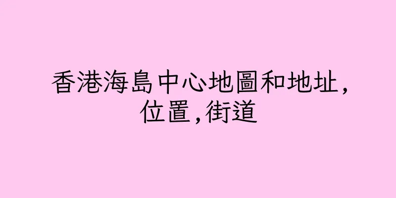 香港海島中心地圖和地址,位置,街道