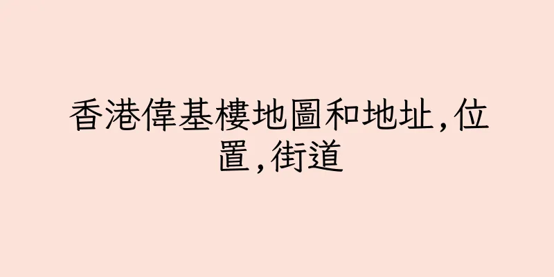香港偉基樓地圖和地址,位置,街道