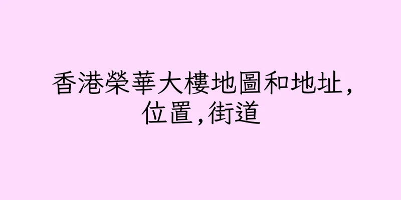香港榮華大樓地圖和地址,位置,街道