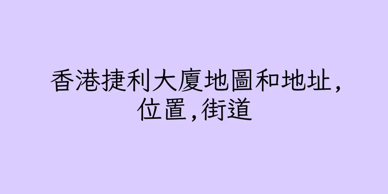 香港捷利大廈地圖和地址,位置,街道