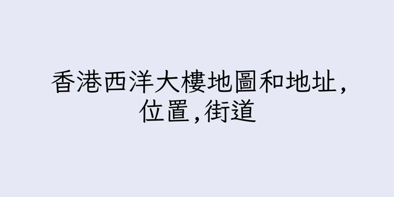 香港西洋大樓地圖和地址,位置,街道