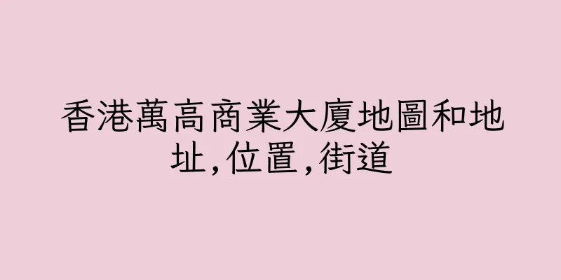 香港萬高商業大廈地圖和地址,位置,街道