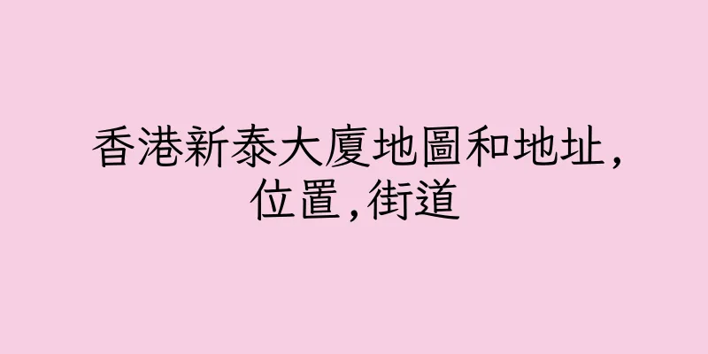 香港新泰大廈地圖和地址,位置,街道