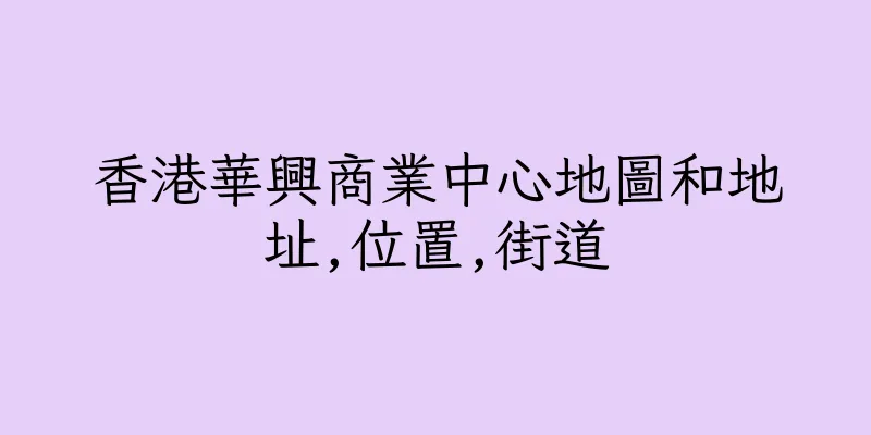 香港華興商業中心地圖和地址,位置,街道