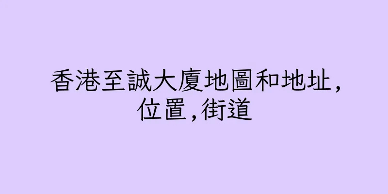 香港至誠大廈地圖和地址,位置,街道