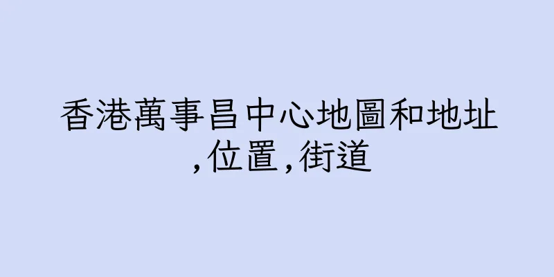 香港萬事昌中心地圖和地址,位置,街道