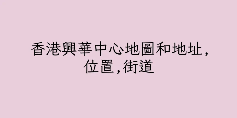 香港興華中心地圖和地址,位置,街道