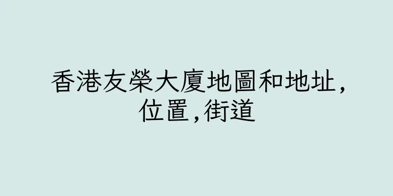 香港友榮大廈地圖和地址,位置,街道