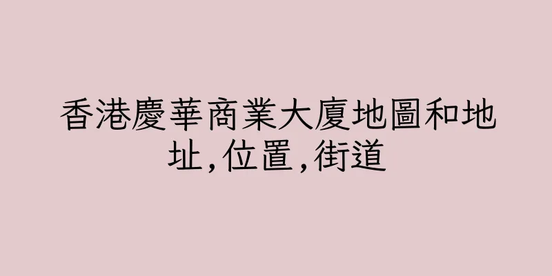 香港慶華商業大廈地圖和地址,位置,街道