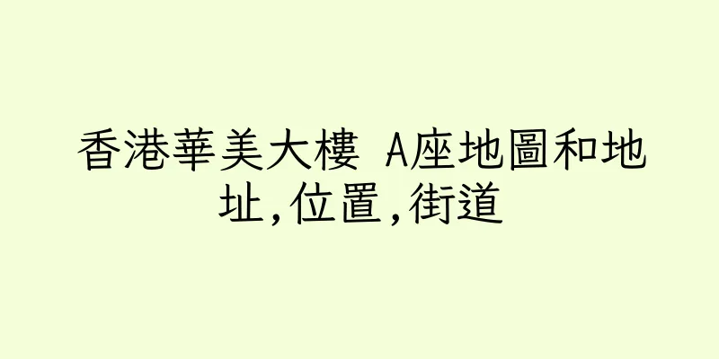 香港華美大樓 A座地圖和地址,位置,街道