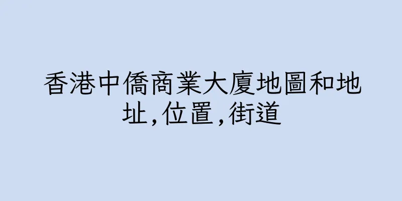 香港中僑商業大廈地圖和地址,位置,街道