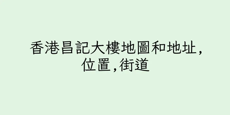 香港昌記大樓地圖和地址,位置,街道
