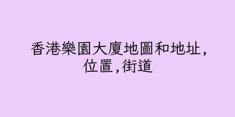 香港樂園大廈地圖和地址,位置,街道