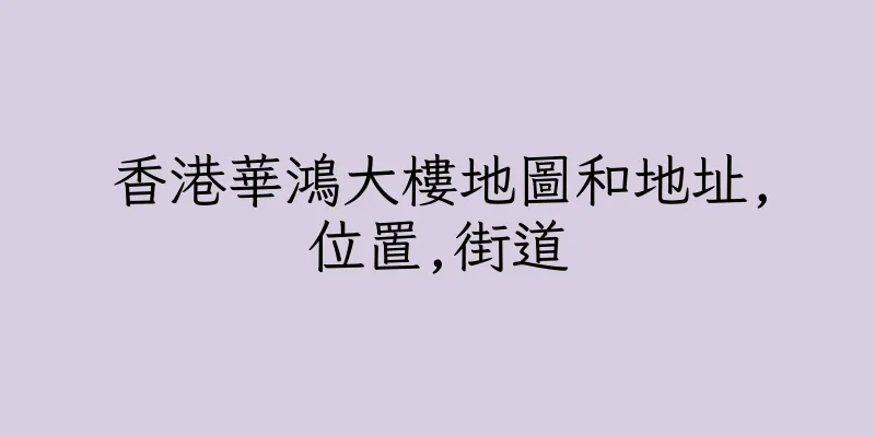 香港華鴻大樓地圖和地址,位置,街道