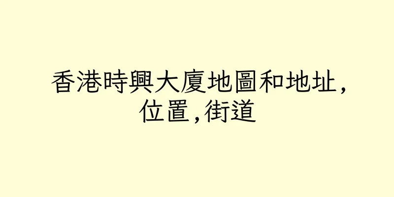 香港時興大廈地圖和地址,位置,街道
