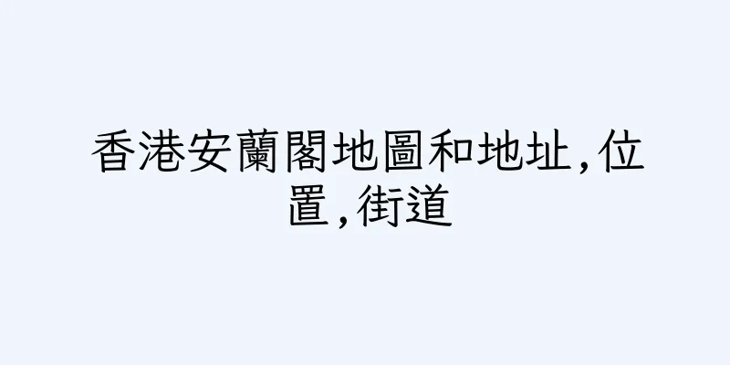 香港安蘭閣地圖和地址,位置,街道