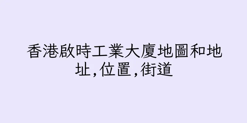 香港啟時工業大廈地圖和地址,位置,街道
