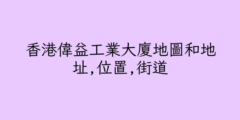 香港偉益工業大廈地圖和地址,位置,街道