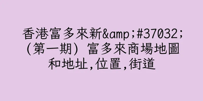 香港富多來新&#37032;(第一期) 富多來商場地圖和地址,位置,街道