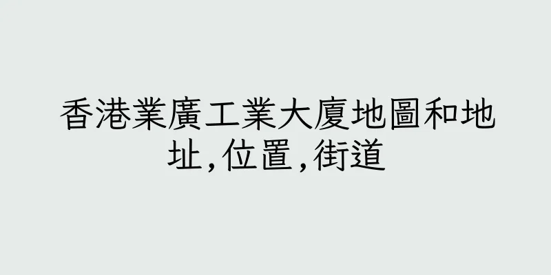 香港業廣工業大廈地圖和地址,位置,街道