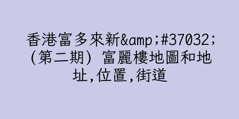香港富多來新&#37032;(第二期) 富麗樓地圖和地址,位置,街道