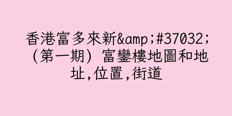 香港富多來新&#37032; (第一期) 富鑾樓地圖和地址,位置,街道