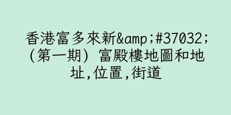 香港富多來新&#37032;(第一期) 富殿樓地圖和地址,位置,街道