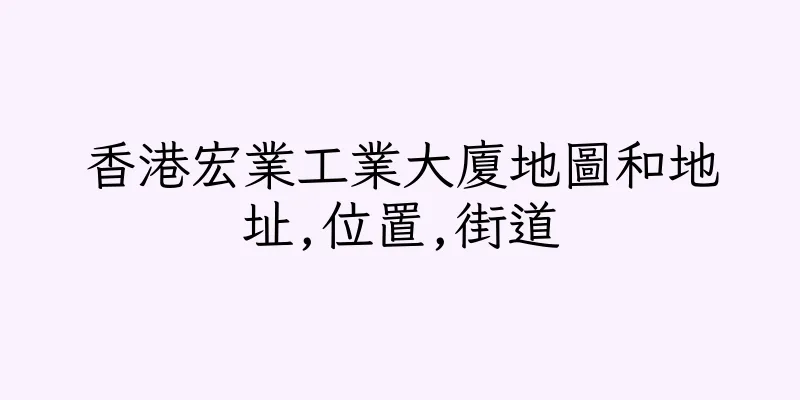 香港宏業工業大廈地圖和地址,位置,街道