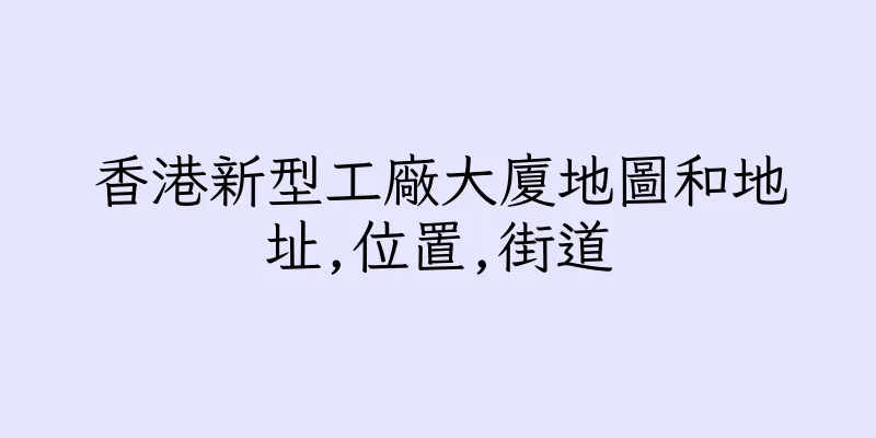 香港新型工廠大廈地圖和地址,位置,街道