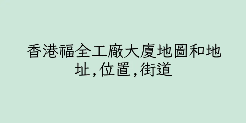 香港福全工廠大廈地圖和地址,位置,街道