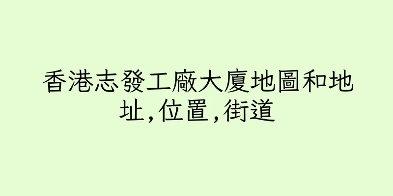 香港志發工廠大廈地圖和地址,位置,街道