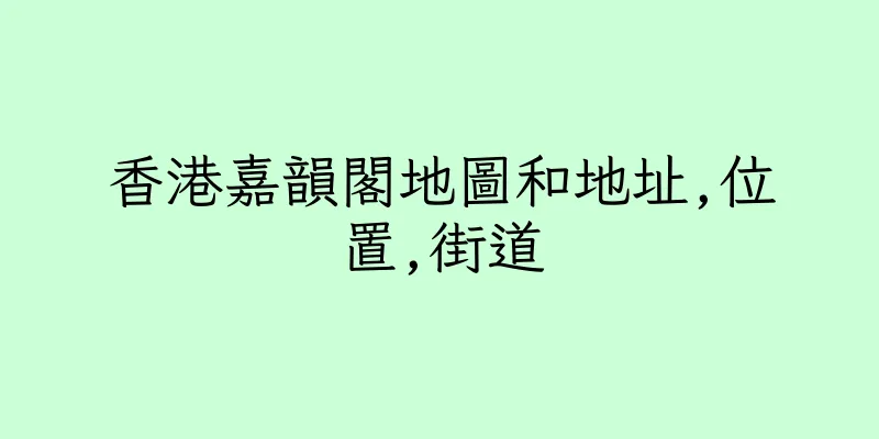 香港嘉韻閣地圖和地址,位置,街道