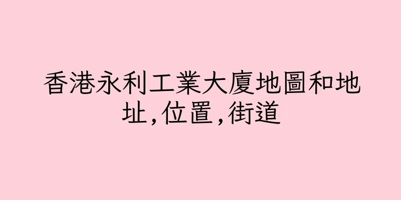 香港永利工業大廈地圖和地址,位置,街道