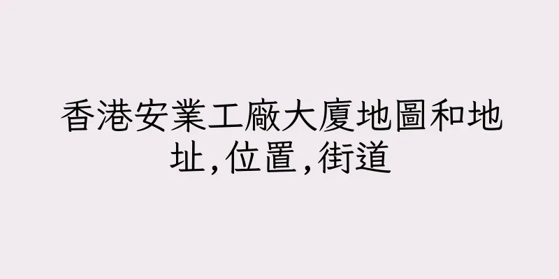 香港安業工廠大廈地圖和地址,位置,街道