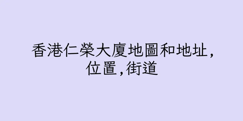 香港仁榮大廈地圖和地址,位置,街道