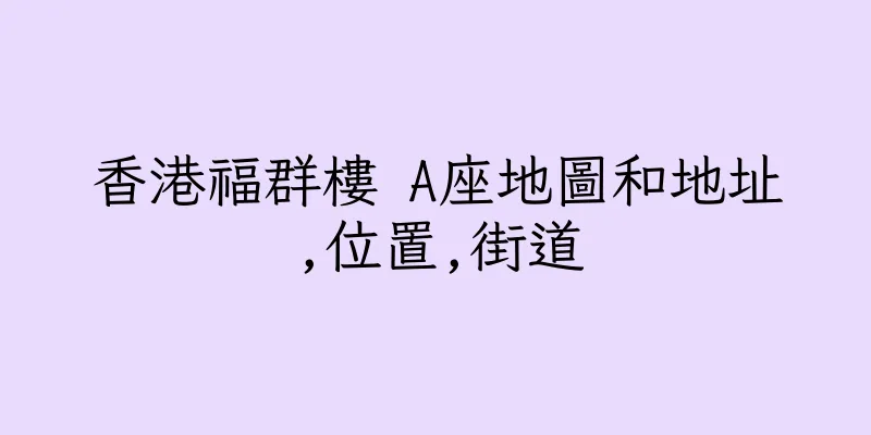 香港福群樓 A座地圖和地址,位置,街道