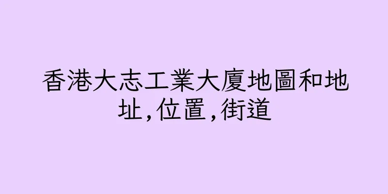 香港大志工業大廈地圖和地址,位置,街道